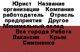 Юрист › Название организации ­ Компания-работодатель › Отрасль предприятия ­ Другое › Минимальный оклад ­ 17 000 - Все города Работа » Вакансии   . Крым,Симоненко